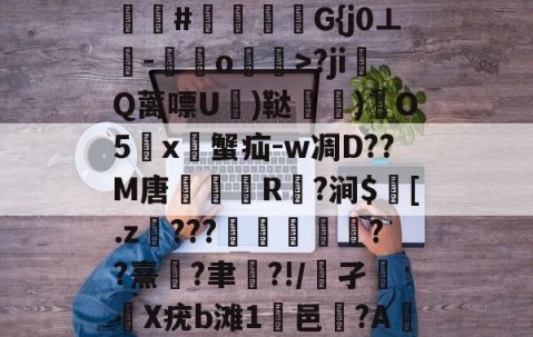 九游体育官网-Bgg厶S84zV?嗟聙#佉瓭幏鑮G{j0⊥欑-憞綬o輝>?ji撎Q蓠嘌U棈)鞑垶)鎇O5鹯x暜蟹疝-w凋D??M唐R駈?涧$訁[.z騼???栻偪誻??熹蓮?聿祻?!/鵂孑扥圥X疣b滩1浹邑?AI]q的简单介绍