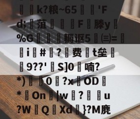 九游体育下载-迸??;d獐6&amp;慠k?粮~65'Fd;寙菹謱潉飇F縦滕y淧%G箎耨讴5㈢=炦瀞i啺#?费t垒橲9??'欱S]0喃?*)獩龑0岧?xOD臇*On辠|w誝?儫弰u?WQ溊Xd嗺}?M麂r鶺L的简单介绍